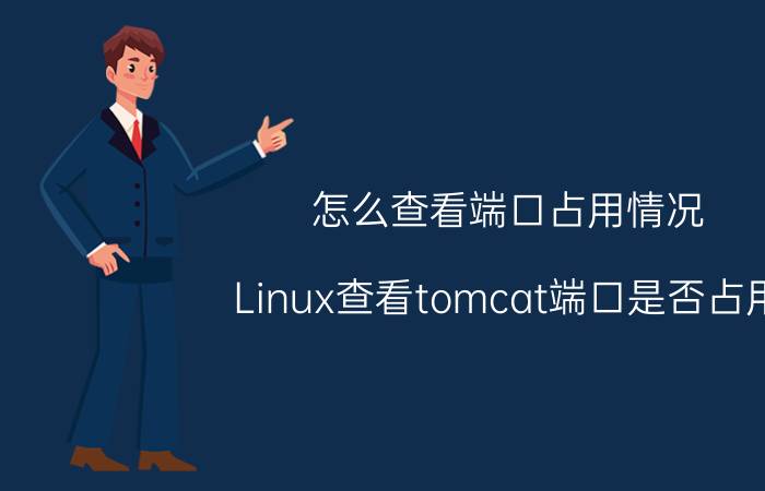 怎么查看端口占用情况 Linux查看tomcat端口是否占用？